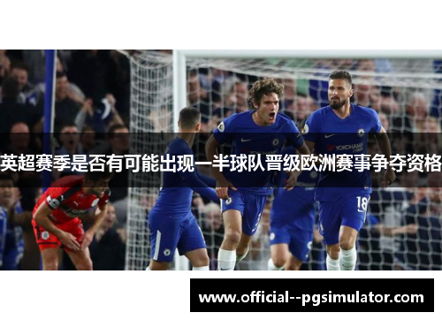 英超赛季是否有可能出现一半球队晋级欧洲赛事争夺资格