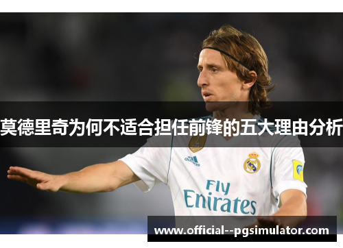 莫德里奇为何不适合担任前锋的五大理由分析 莫德里奇为何不适合担任前锋的五大理由分析