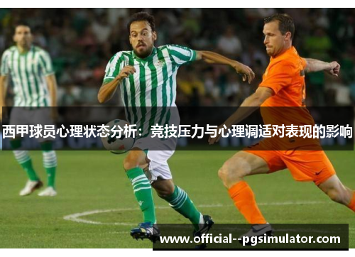 西甲球员心理状态分析:竞技压力与心理调适对表现的影响 西甲球员心理状态分析:竞技压力与心理调适对表现的影响