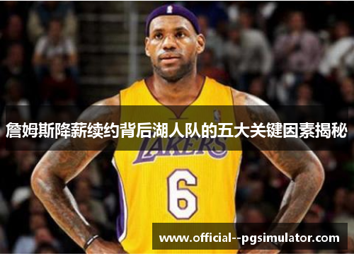 詹姆斯降薪续约背后湖人队的五大关键因素揭秘 詹姆斯降薪续约背后湖人队的五大关键因素揭秘