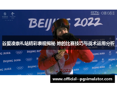 谷爱凌崇礼站精彩表现揭秘 她的比赛技巧与战术运用分析 谷爱凌崇礼站精彩表现揭秘 她的比赛技巧与战术运用分析
