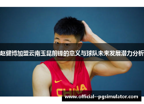 赵健博加盟云南玉昆前锋的意义与球队未来发展潜力分析 赵健博加盟云南玉昆前锋的意义与球队未来发展潜力分析