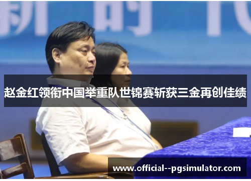 赵金红领衔中国举重队世锦赛斩获三金再创佳绩