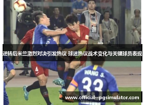 逆转后米兰激烈对决引发热议 球迷热议战术变化与关键球员表现 逆转后米兰激烈对决引发热议 球迷热议战术变化与关键球员表现