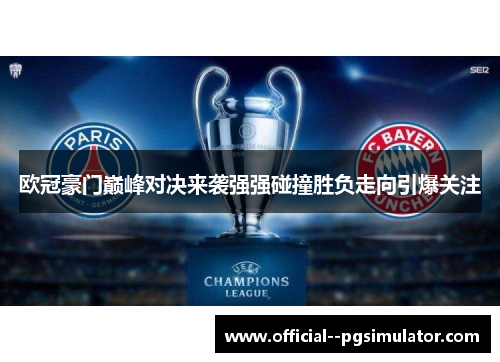 欧冠豪门巅峰对决来袭强强碰撞胜负走向引爆关注