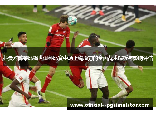 科曼对阵莱比锡世俱杯比赛中场上统治力的全面战术解析与影响评估