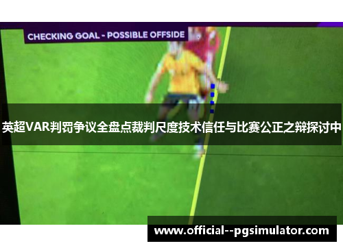 英超VAR判罚争议全盘点裁判尺度技术信任与比赛公正之辩探讨中