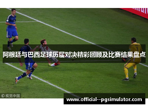 阿根廷与巴西足球历届对决精彩回顾及比赛结果盘点