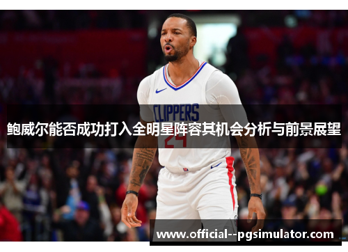 鲍威尔能否成功打入全明星阵容其机会分析与前景展望