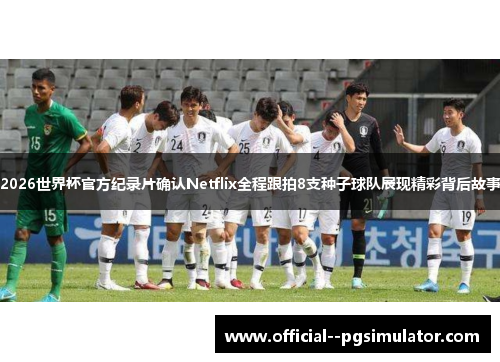 2026世界杯官方纪录片确认Netflix全程跟拍8支种子球队展现精彩背后故事