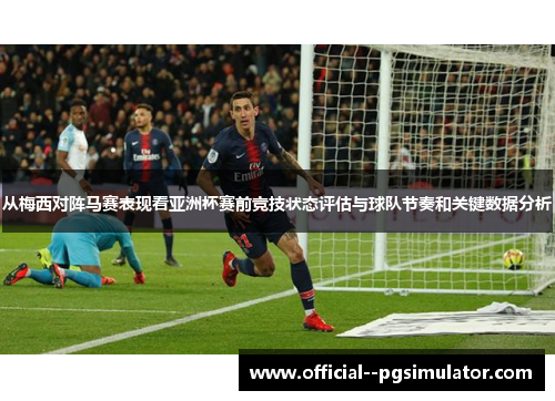 从梅西对阵马赛表现看亚洲杯赛前竞技状态评估与球队节奏和关键数据分析