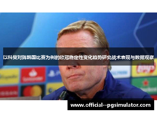 以科曼对阵韩国比赛为例的欧冠稳定性变化趋势研究战术表现与数据观察