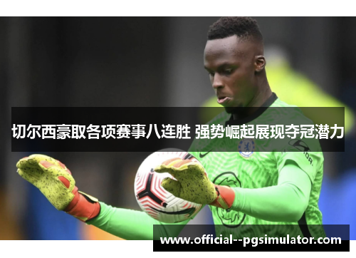 切尔西豪取各项赛事八连胜 强势崛起展现夺冠潜力 切尔西豪取各项赛事八连胜 强势崛起展现夺冠潜力