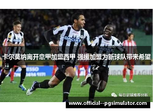 卡尔莫纳离开意甲加盟西甲 强援加盟为新球队带来希望 卡尔莫纳离开意甲加盟西甲 强援加盟为新球队带来希望