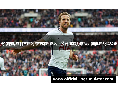 托特纳姆热刺主席列维在球迷论坛上公开道歉为球队近期低迷战绩负责 托特纳姆热刺主席列维在球迷论坛上公开道歉为球队近期低迷战绩负责