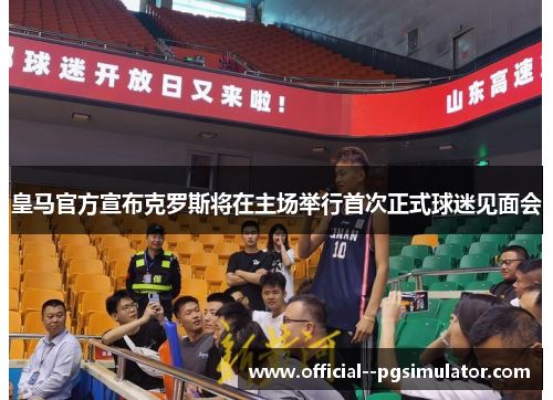 皇马官方宣布克罗斯将在主场举行首次正式球迷见面会 皇马官方宣布克罗斯将在主场举行首次正式球迷见面会