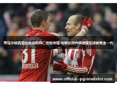 贾马尔穆西亚拉绝杀助拜仁惊险夺冠 与维尔茨共领德国足球新黄金一代 贾马尔穆西亚拉绝杀助拜仁惊险夺冠 与维尔茨共领德国足球新黄金一代