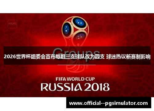 2026世界杯组委会宣布每组三支球队改为四支 球迷热议新赛制影响 2026世界杯组委会宣布每组三支球队改为四支 球迷热议新赛制影响