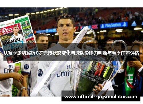 从赛季走势解析C罗竞技状态变化与球队影响力判断与赛季前景评估