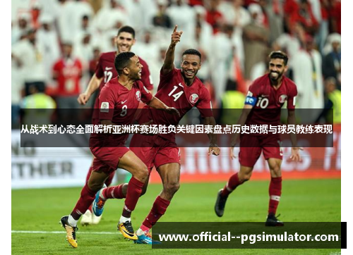 从战术到心态全面解析亚洲杯赛场胜负关键因素盘点历史数据与球员教练表现