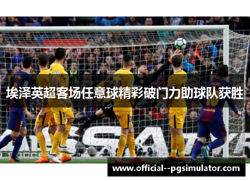 埃泽英超客场任意球精彩破门力助球队获胜
