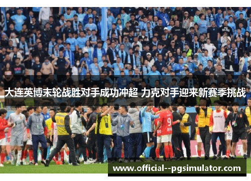 大连英博末轮战胜对手成功冲超 力克对手迎来新赛季挑战