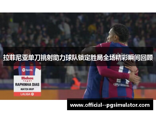 拉菲尼亚单刀挑射助力球队锁定胜局全场精彩瞬间回顾