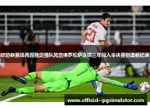 欧协联赛场再现稳定强队风范佛罗伦萨连续三年闯入半决赛创造新纪录