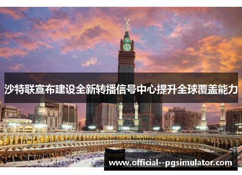 沙特联宣布建设全新转播信号中心提升全球覆盖能力