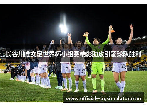 长谷川唯女足世界杯小组赛精彩助攻引领球队胜利