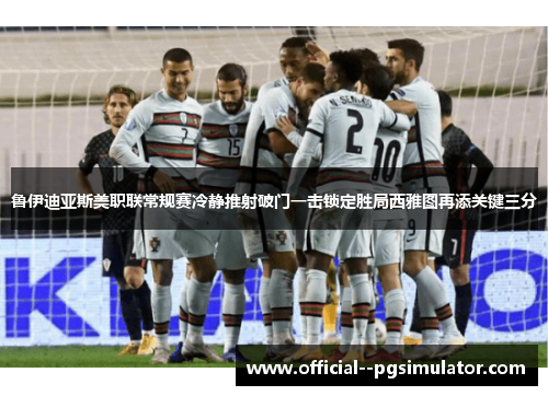 鲁伊迪亚斯美职联常规赛冷静推射破门一击锁定胜局西雅图再添关键三分 鲁伊迪亚斯美职联常规赛冷静推射破门一击锁定胜局西雅图再添关键三分