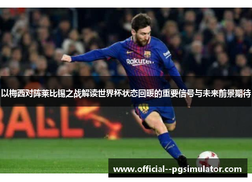 以梅西对阵莱比锡之战解读世界杯状态回暖的重要信号与未来前景期待