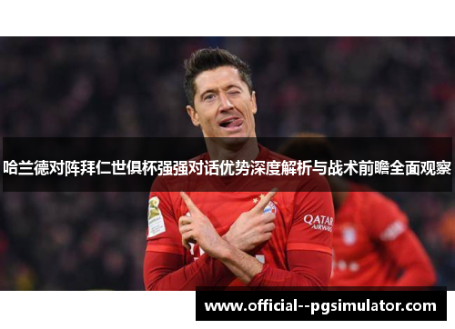 哈兰德对阵拜仁世俱杯强强对话优势深度解析与战术前瞻全面观察 哈兰德对阵拜仁世俱杯强强对话优势深度解析与战术前瞻全面观察