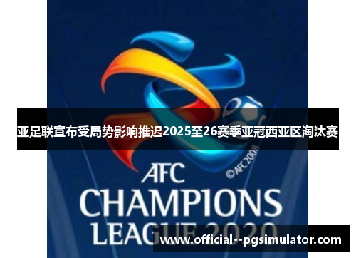 亚足联宣布受局势影响推迟2025至26赛季亚冠西亚区淘汰赛 亚足联宣布受局势影响推迟2025至26赛季亚冠西亚区淘汰赛