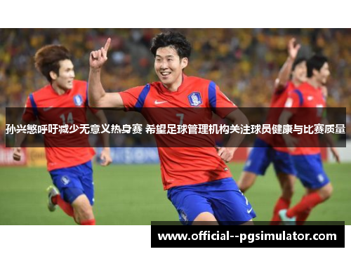 孙兴慜呼吁减少无意义热身赛 希望足球管理机构关注球员健康与比赛质量 孙兴慜呼吁减少无意义热身赛 希望足球管理机构关注球员健康与比赛质量