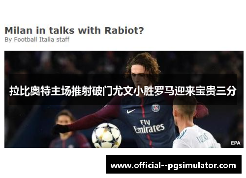 拉比奥特主场推射破门尤文小胜罗马迎来宝贵三分 拉比奥特主场推射破门尤文小胜罗马迎来宝贵三分