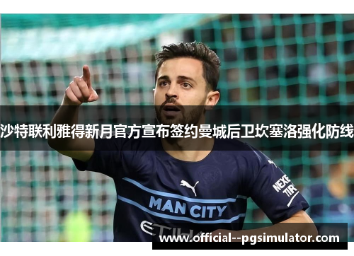 沙特联利雅得新月官方宣布签约曼城后卫坎塞洛强化防线 沙特联利雅得新月官方宣布签约曼城后卫坎塞洛强化防线