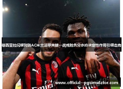 穆西亚拉闪耀对阵AC米兰法甲关键一战成胜负分水岭决定性作用引领走向 穆西亚拉闪耀对阵AC米兰法甲关键一战成胜负分水岭决定性作用引领走向