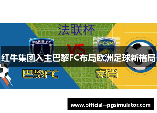 红牛集团入主巴黎FC布局欧洲足球新格局 红牛集团入主巴黎FC布局欧洲足球新格局