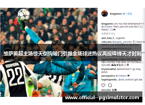 维萨英超主场惊天倒钩破门引爆全场球迷热议再现锋线天才时刻 维萨英超主场惊天倒钩破门引爆全场球迷热议再现锋线天才时刻