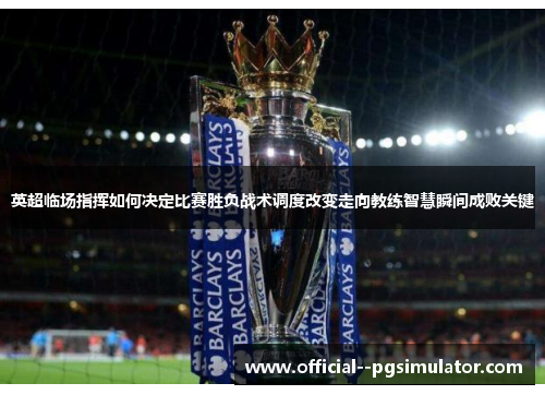 英超临场指挥如何决定比赛胜负战术调度改变走向教练智慧瞬间成败关键 英超临场指挥如何决定比赛胜负战术调度改变走向教练智慧瞬间成败关键